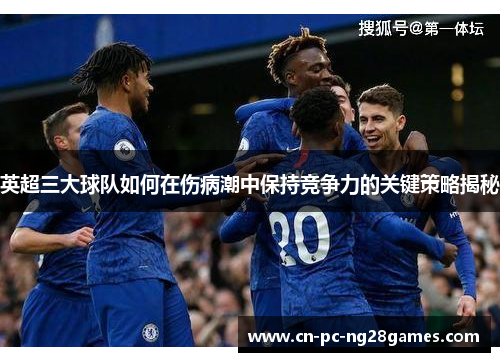 英超三大球队如何在伤病潮中保持竞争力的关键策略揭秘 英超三大球队如何在伤病潮中保持竞争力的关键策略揭秘