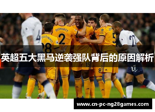 英超五大黑马逆袭强队背后的原因解析 英超五大黑马逆袭强队背后的原因解析