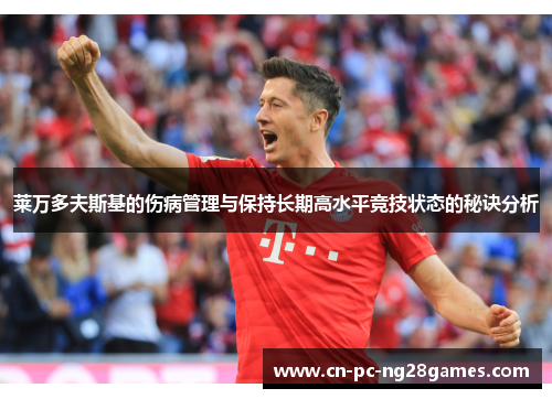 莱万多夫斯基的伤病管理与保持长期高水平竞技状态的秘诀分析 莱万多夫斯基的伤病管理与保持长期高水平竞技状态的秘诀分析