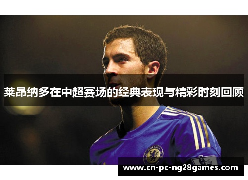 莱昂纳多在中超赛场的经典表现与精彩时刻回顾