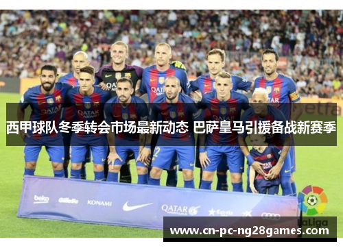 西甲球队冬季转会市场最新动态 巴萨皇马引援备战新赛季