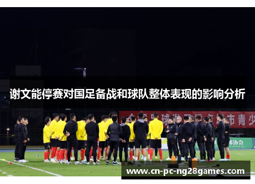 谢文能停赛对国足备战和球队整体表现的影响分析