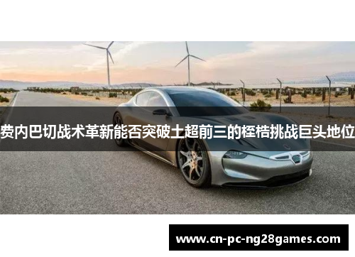 费内巴切战术革新能否突破土超前三的桎梏挑战巨头地位 费内巴切战术革新能否突破土超前三的桎梏挑战巨头地位