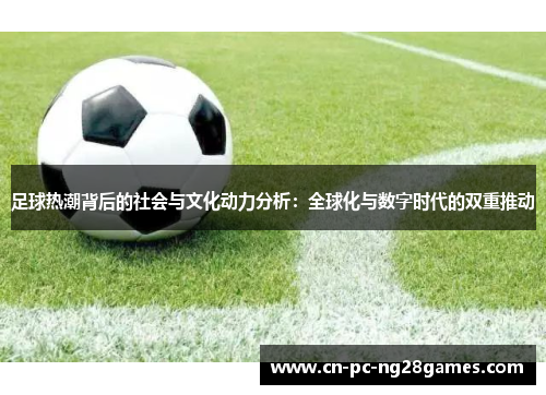 足球热潮背后的社会与文化动力分析:全球化与数字时代的双重推动 足球热潮背后的社会与文化动力分析:全球化与数字时代的双重推动