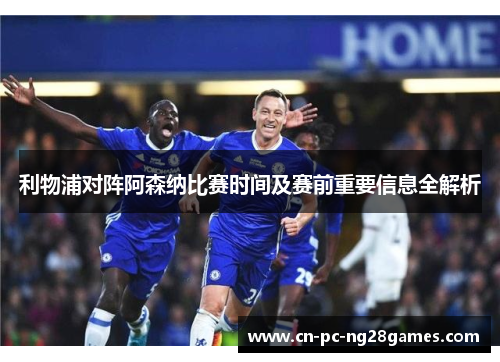 利物浦对阵阿森纳比赛时间及赛前重要信息全解析 利物浦对阵阿森纳比赛时间及赛前重要信息全解析