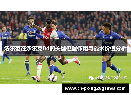 法尔范在沙尔克04的关键位置作用与战术价值分析 法尔范在沙尔克04的关键位置作用与战术价值分析