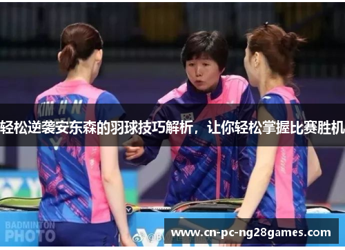 轻松逆袭安东森的羽球技巧解析,让你轻松掌握比赛胜机 轻松逆袭安东森的羽球技巧解析,让你轻松掌握比赛胜机