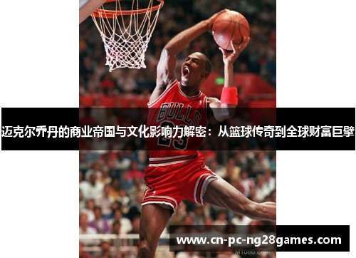 迈克尔乔丹的商业帝国与文化影响力解密:从篮球传奇到全球财富巨擘 迈克尔乔丹的商业帝国与文化影响力解密:从篮球传奇到全球财富巨擘