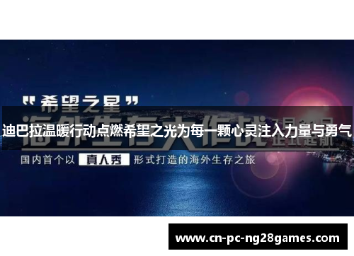 迪巴拉温暖行动点燃希望之光为每一颗心灵注入力量与勇气 迪巴拉温暖行动点燃希望之光为每一颗心灵注入力量与勇气