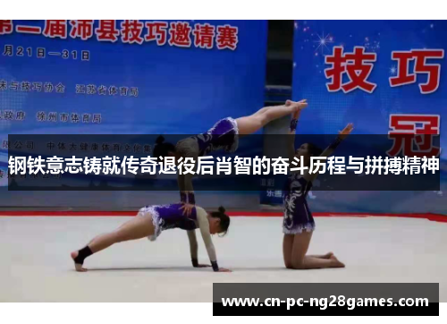 钢铁意志铸就传奇退役后肖智的奋斗历程与拼搏精神