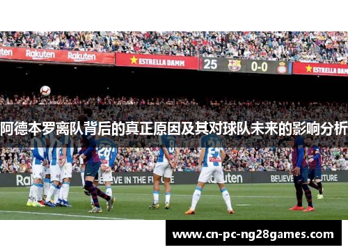 阿德本罗离队背后的真正原因及其对球队未来的影响分析 阿德本罗离队背后的真正原因及其对球队未来的影响分析
