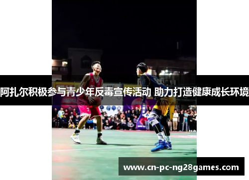 阿扎尔积极参与青少年反毒宣传活动 助力打造健康成长环境 阿扎尔积极参与青少年反毒宣传活动 助力打造健康成长环境