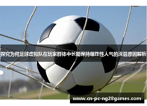 探究为何足球虚拟队在玩家群体中长期保持爆炸性人气的深层原因解析 探究为何足球虚拟队在玩家群体中长期保持爆炸性人气的深层原因解析
