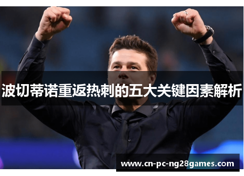 波切蒂诺重返热刺的五大关键因素解析