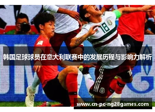 韩国足球球员在意大利联赛中的发展历程与影响力解析