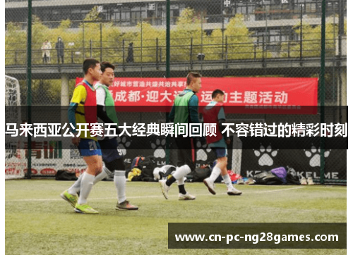 马来西亚公开赛五大经典瞬间回顾 不容错过的精彩时刻 马来西亚公开赛五大经典瞬间回顾 不容错过的精彩时刻