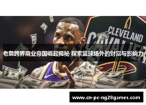 老詹跨界商业帝国崛起揭秘 探索篮球场外的财富与影响力 老詹跨界商业帝国崛起揭秘 探索篮球场外的财富与影响力