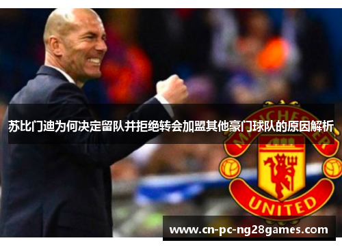苏比门迪为何决定留队并拒绝转会加盟其他豪门球队的原因解析 苏比门迪为何决定留队并拒绝转会加盟其他豪门球队的原因解析