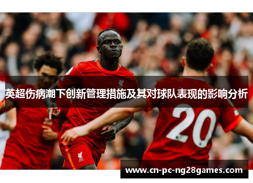 英超伤病潮下创新管理措施及其对球队表现的影响分析 英超伤病潮下创新管理措施及其对球队表现的影响分析