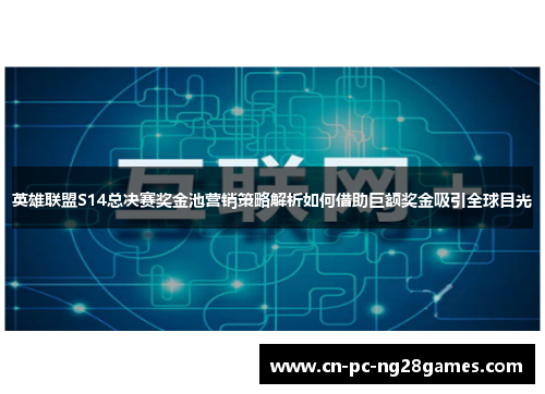 英雄联盟S14总决赛奖金池营销策略解析如何借助巨额奖金吸引全球目光