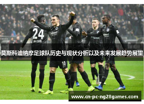 莫斯科迪纳摩足球队历史与现状分析以及未来发展趋势展望 莫斯科迪纳摩足球队历史与现状分析以及未来发展趋势展望