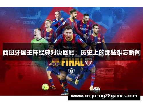 西班牙国王杯经典对决回顾:历史上的那些难忘瞬间 西班牙国王杯经典对决回顾:历史上的那些难忘瞬间