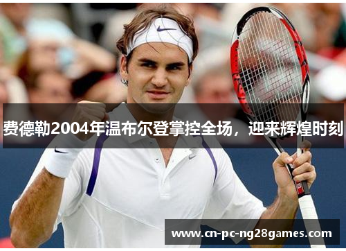 费德勒2004年温布尔登掌控全场,迎来辉煌时刻 费德勒2004年温布尔登掌控全场,迎来辉煌时刻
