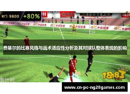 费基尔的比赛风格与战术适应性分析及其对球队整体表现的影响 费基尔的比赛风格与战术适应性分析及其对球队整体表现的影响