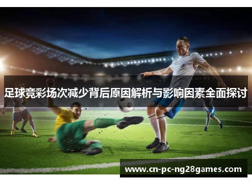 足球竞彩场次减少背后原因解析与影响因素全面探讨