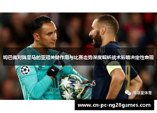 姆巴佩对阵皇马的亚冠关键作用与比赛走势深度解析战术影响决定性表现 姆巴佩对阵皇马的亚冠关键作用与比赛走势深度解析战术影响决定性表现