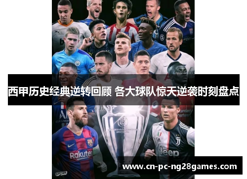 西甲历史经典逆转回顾 各大球队惊天逆袭时刻盘点 西甲历史经典逆转回顾 各大球队惊天逆袭时刻盘点