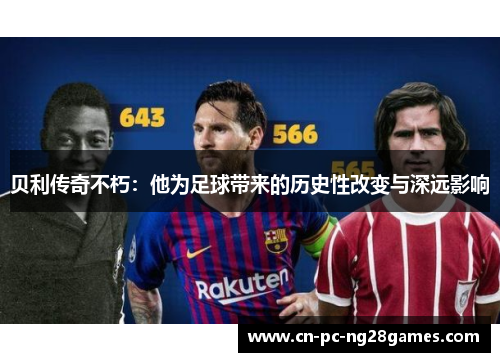 贝利传奇不朽:他为足球带来的历史性改变与深远影响 贝利传奇不朽:他为足球带来的历史性改变与深远影响