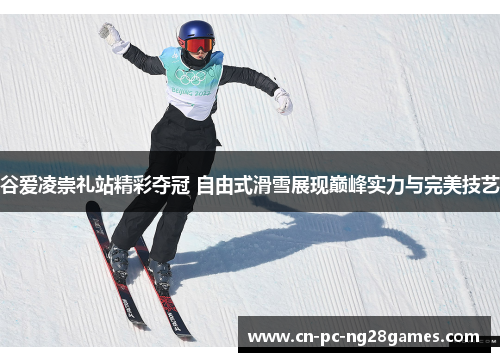 谷爱凌崇礼站精彩夺冠 自由式滑雪展现巅峰实力与完美技艺 谷爱凌崇礼站精彩夺冠 自由式滑雪展现巅峰实力与完美技艺