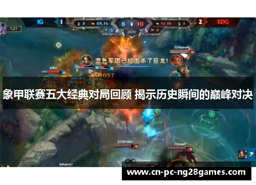 象甲联赛五大经典对局回顾 揭示历史瞬间的巅峰对决 象甲联赛五大经典对局回顾 揭示历史瞬间的巅峰对决