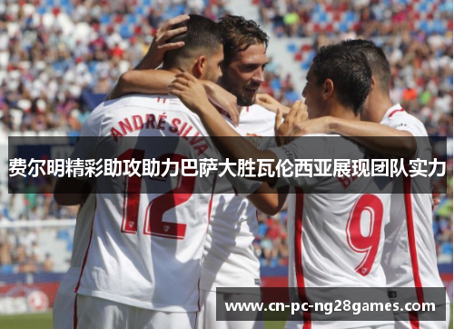 费尔明精彩助攻助力巴萨大胜瓦伦西亚展现团队实力 费尔明精彩助攻助力巴萨大胜瓦伦西亚展现团队实力