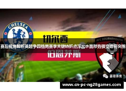 赛后视角解析英超争四格局赛季关键转折点浮出水面形势骤变谁将突围 赛后视角解析英超争四格局赛季关键转折点浮出水面形势骤变谁将突围
