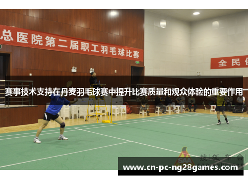 赛事技术支持在丹麦羽毛球赛中提升比赛质量和观众体验的重要作用 赛事技术支持在丹麦羽毛球赛中提升比赛质量和观众体验的重要作用