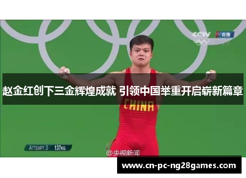 赵金红创下三金辉煌成就 引领中国举重开启崭新篇章