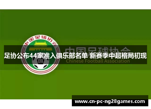 足协公布44家准入俱乐部名单 新赛季中超格局初现