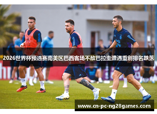 2026世界杯预选赛南美区巴西客场不敌巴拉圭遭遇重创排名跌落 2026世界杯预选赛南美区巴西客场不敌巴拉圭遭遇重创排名跌落