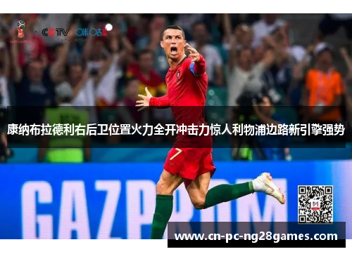 康纳布拉德利右后卫位置火力全开冲击力惊人利物浦边路新引擎强势