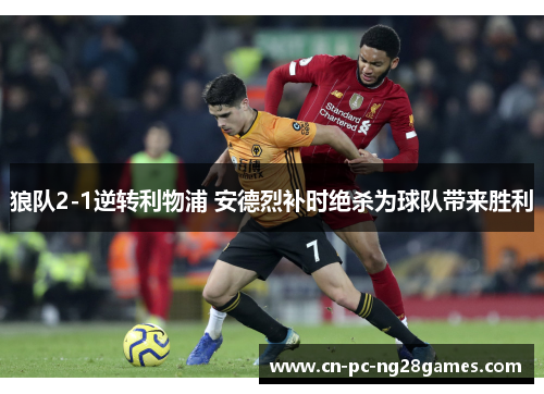 狼队2-1逆转利物浦 安德烈补时绝杀为球队带来胜利 狼队2-1逆转利物浦 安德烈补时绝杀为球队带来胜利