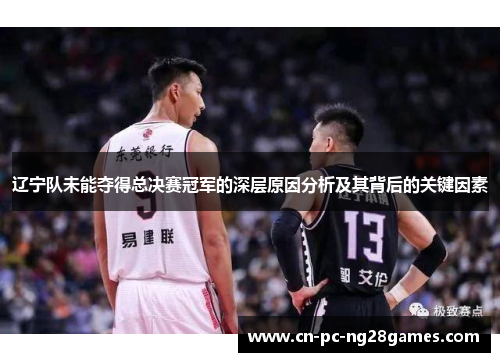 辽宁队未能夺得总决赛冠军的深层原因分析及其背后的关键因素 辽宁队未能夺得总决赛冠军的深层原因分析及其背后的关键因素