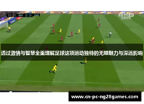 透过激情与智慧全面理解足球这项运动独特的无限魅力与深远影响 透过激情与智慧全面理解足球这项运动独特的无限魅力与深远影响