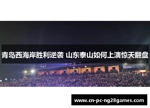 青岛西海岸胜利逆袭 山东泰山如何上演惊天翻盘 青岛西海岸胜利逆袭 山东泰山如何上演惊天翻盘