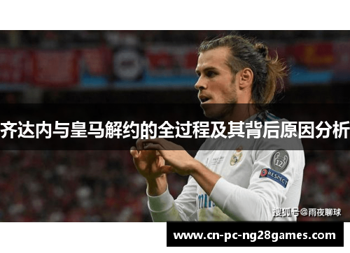齐达内与皇马解约的全过程及其背后原因分析 齐达内与皇马解约的全过程及其背后原因分析